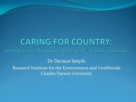 Dr Dermot Smyth Research Institute for the Environment and Livelihoods Charles Darwin University.