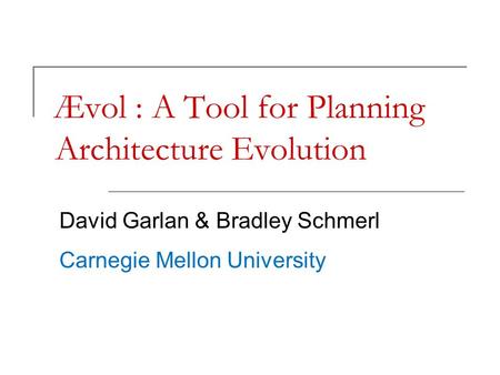 Ævol : A Tool for Planning Architecture Evolution David Garlan & Bradley Schmerl Carnegie Mellon University.