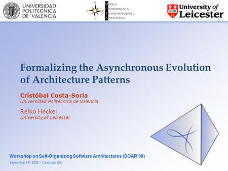 Formalizing the Asynchronous Evolution of Architecture Patterns Workshop on Self-Organizing Software Architectures (SOAR’09) September 14 th 2009 – Cambrige.