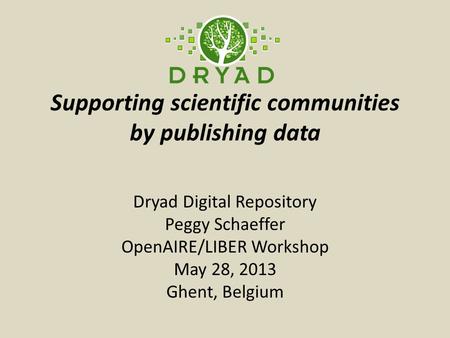 Supporting scientific communities by publishing data Dryad Digital Repository Peggy Schaeffer OpenAIRE/LIBER Workshop May 28, 2013 Ghent, Belgium.