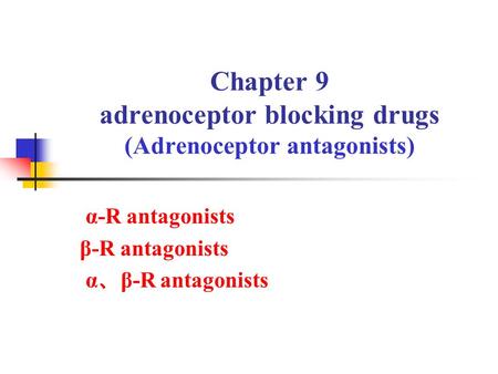 Chapter 9 adrenoceptor blocking drugs (Adrenoceptor antagonists) α-R antagonists β-R antagonists α 、 β-R antagonists.