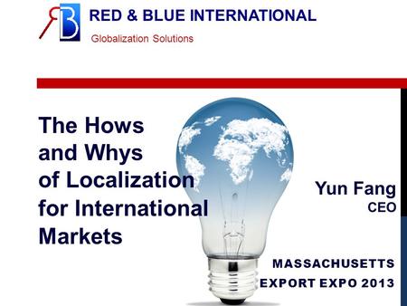 RED & BLUE INTERNATIONAL Globalization Solutions The Hows and Whys of Localization for International Markets MASSACHUSETTS EXPORT EXPO 2013 Yun Fang CEO.