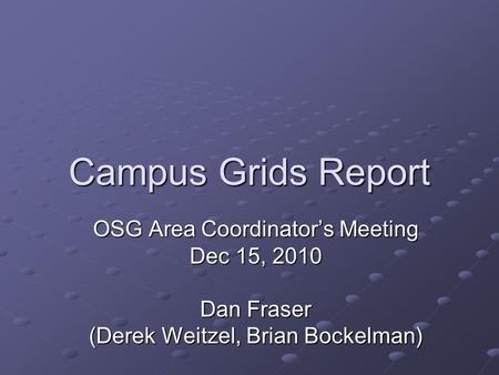 Campus Grids Report OSG Area Coordinator’s Meeting Dec 15, 2010 Dan Fraser (Derek Weitzel, Brian Bockelman)