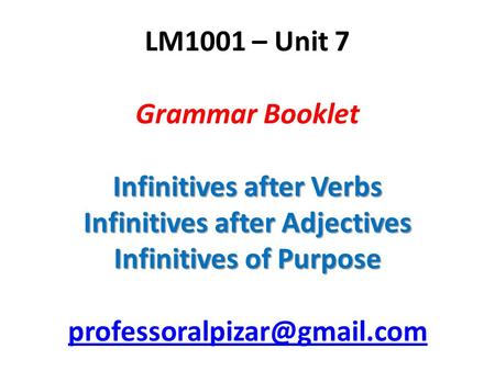 Infinitives after Verbs Infinitives after Adjectives Infinitives of Purpose LM1001 – Unit 7 Grammar Booklet Infinitives after Verbs Infinitives after Adjectives.