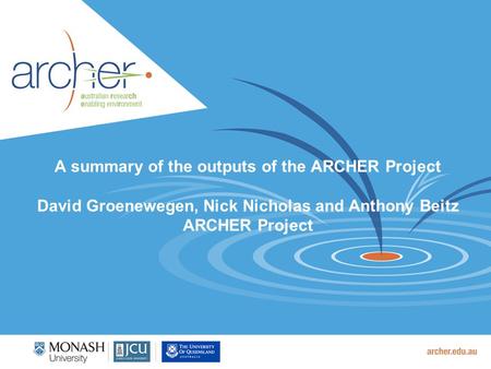 A summary of the outputs of the ARCHER Project David Groenewegen, Nick Nicholas and Anthony Beitz ARCHER Project.