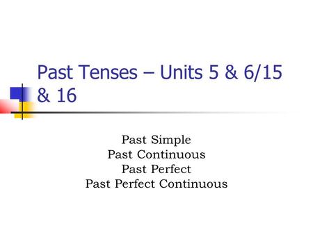 Past Tenses – Units 5 & 6/15 & 16 Past Simple Past Continuous Past Perfect Past Perfect Continuous.