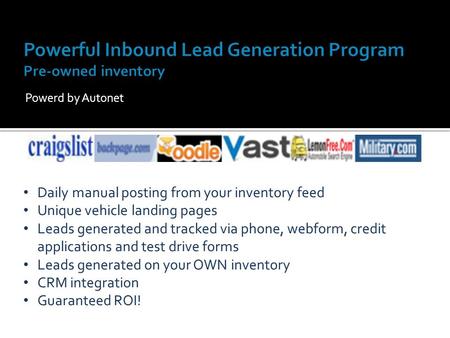 Powerd by Autonet Daily manual posting from your inventory feed Unique vehicle landing pages Leads generated and tracked via phone, webform, credit applications.