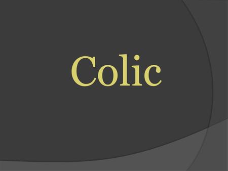 Colic. What is Colic? Acute abdominal pain “ Colic is a Symptom, not a Diagnosis” When we say a horse has colic or is 'colicking', we mean that the horse.