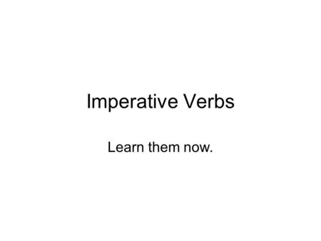 Imperative Verbs Learn them now.. What is the imperative? Command form of verb Used to give an order to someone Example: “Bring me food.” Imperative is.