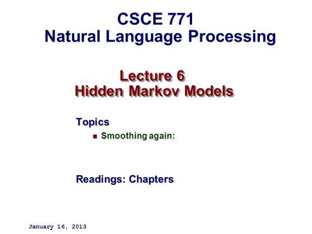 Lecture 6 Hidden Markov Models Topics Smoothing again: Readings: Chapters January 16, 2013 CSCE 771 Natural Language Processing.