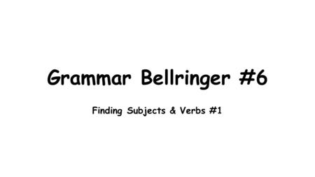 Grammar Bellringer #6 Finding Subjects & Verbs #1.
