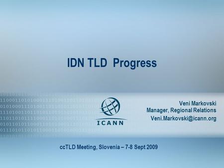 1 IDN TLD Progress Veni Markovski Manager, Regional Relations ccTLD Meeting, Slovenia – 7-8 Sept 2009.