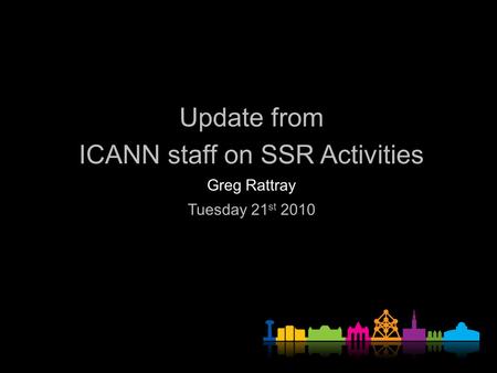 Update from ICANN staff on SSR Activities Greg Rattray Tuesday 21 st 2010.