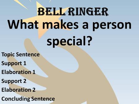 BELL RINGER What makes a person special? Topic Sentence Support 1 Elaboration 1 Support 2 Elaboration 2 Concluding Sentence.
