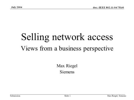 Doc.: IEEE 802.11-04/751r0 Submission July 2004 Max Riegel, SiemensSlide 1 Selling network access Views from a business perspective Max Riegel Siemens.