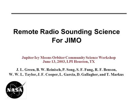 Remote Radio Sounding Science For JIMO J. L. Green, B. W. Reinisch, P. Song, S. F. Fung, R. F. Benson, W. W. L. Taylor, J. F. Cooper, L. Garcia, D. Gallagher,