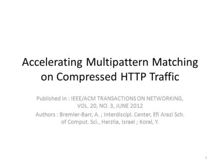 Accelerating Multipattern Matching on Compressed HTTP Traffic Published in : IEEE/ACM TRANSACTIONS ON NETWORKING, VOL. 20, NO. 3, JUNE 2012 Authors : Bremler-Barr,