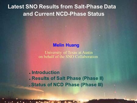 Latest SNO Results from Salt-Phase Data and Current NCD-Phase Status Melin Huang ● Introduction ● Results of Salt Phase (Phase II) ● Status of NCD Phase.