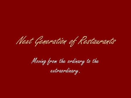 Next Generation of Restaurants Moving from the ordinary to the extraordinary.
