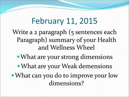February 11, 2015 Write a 2 paragraph (5 sentences each Paragraph) summary of your Health and Wellness Wheel What are your strong dimensions What are your.