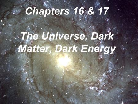 Chapters 16 & 17 The Universe, Dark Matter, Dark Energy.