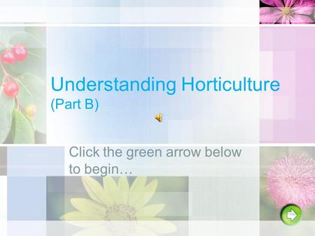 Understanding Horticulture (Part B) Click the green arrow below to begin…