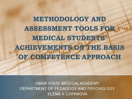 METHODOLOGY AND ASSESSMENT TOOLS FOR MEDICAL STUDENTS’ ACHIEVEMENTS ON THE BASIS OF COMPETENCE APPROACH OMSK STATE MEDICAL ACADEMY DEPARTMENT OF PEDAGOGY.