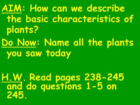 AIM: How can we describe the basic characteristics of plants? Do Now: Name all the plants you saw today H.W.Read pages 238-245 and do questions 1-5 on.