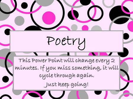 Poetry This Power Point will change every 2 minutes. If you miss something, it will cycle through again. Just keep going! Just keep going!