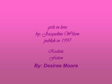 girls in love by: Jacqueline Wilson publish in 1997 Realistic Fiction By: Desiree Moore.