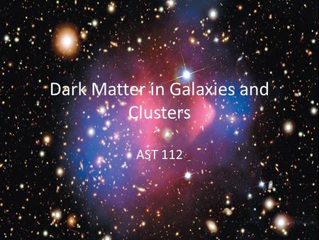 Dark Matter in Galaxies and Clusters AST 112. Matter Galaxies appear to be made up of stars, gas and dust Reasonable to think that’s the end of the story…