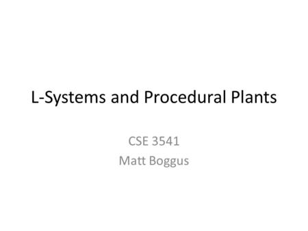 L-Systems and Procedural Plants CSE 3541 Matt Boggus.