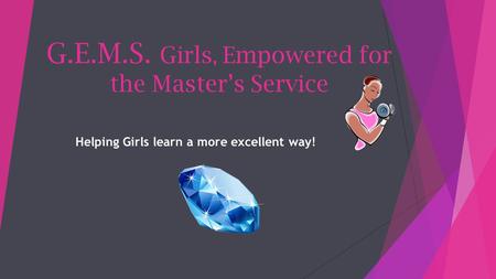 G.E.M.S. Girls, Empowered for the Master’s Service Helping Girls learn a more excellent way!