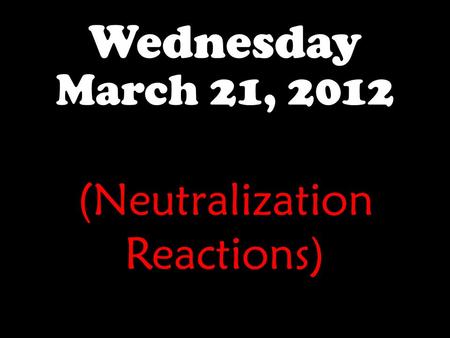 Wednesday March 21, 2012 (Neutralization Reactions)