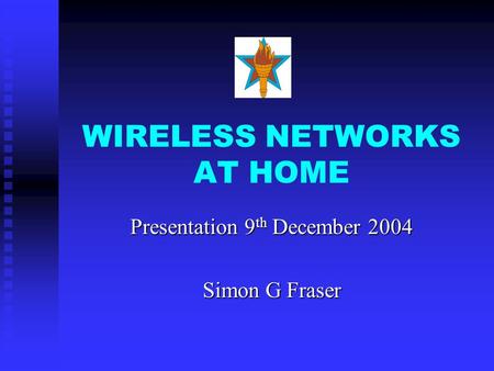 WIRELESS NETWORKS AT HOME Presentation 9 th December 2004 Simon G Fraser.