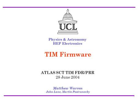 ATLAS SCT/Pixel TIM FDR/PRR 28 July 2004 Firmware - Matt Warren1 Physics & Astronomy HEP Electronics Matthew Warren John Lane, Martin Postranecky TIM Firmware.