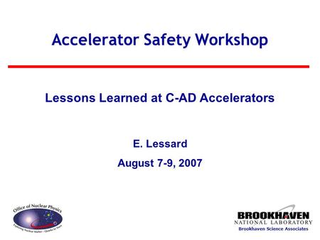 Brookhaven Science Associates Accelerator Safety Workshop Lessons Learned at C-AD Accelerators E. Lessard August 7-9, 2007.