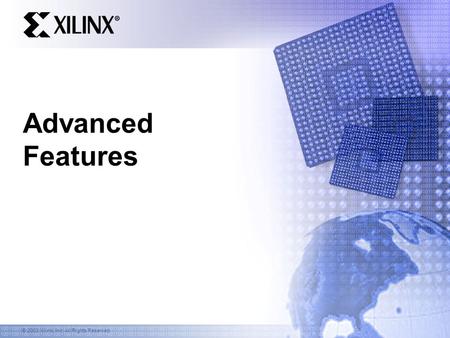 © 2003 Xilinx, Inc. All Rights Reserved Advanced Features.
