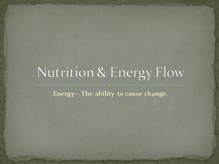 Energy—The ability to cause change.. Ultimate source of all energy is from the sun. Autotrophs A.K.A--Producers Uses light energy to make food Examples: