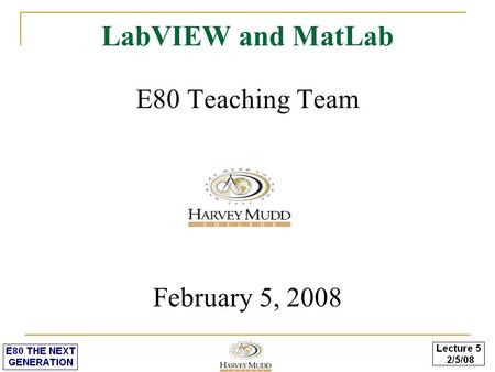 LabVIEW and MatLab E80 Teaching Team February 5, 2008.
