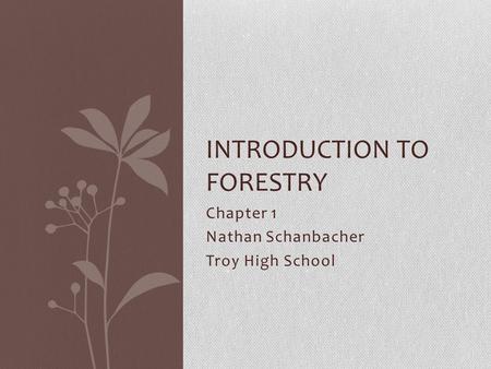 Chapter 1 Nathan Schanbacher Troy High School INTRODUCTION TO FORESTRY.