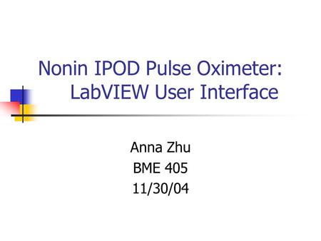 Nonin IPOD Pulse Oximeter: LabVIEW User Interface Anna Zhu BME 405 11/30/04.