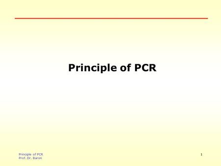 Principle of PCR Principle of PCR Prof. Dr. Baron.