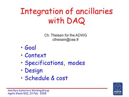 Ancillary Detectors Working Group Agata Week/GSI, 23 Feb. 2005 Integration of ancillaries with DAQ Goal Context Specifications, modes Design Schedule &
