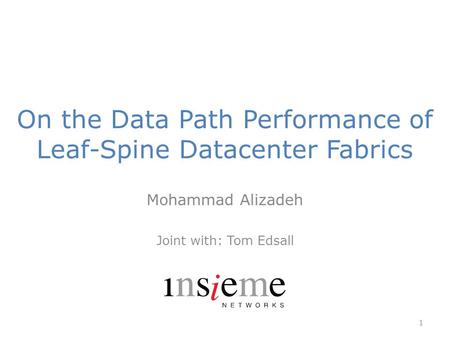 On the Data Path Performance of Leaf-Spine Datacenter Fabrics Mohammad Alizadeh Joint with: Tom Edsall 1.