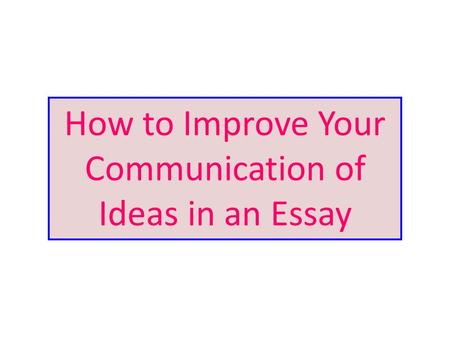 How to Improve Your Communication of Ideas in an Essay.