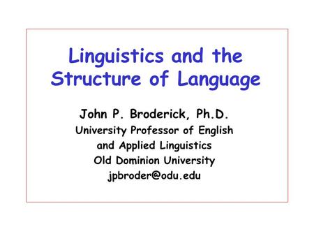 Linguistics and the Structure of Language John P. Broderick, Ph.D. University Professor of English and Applied Linguistics Old Dominion University