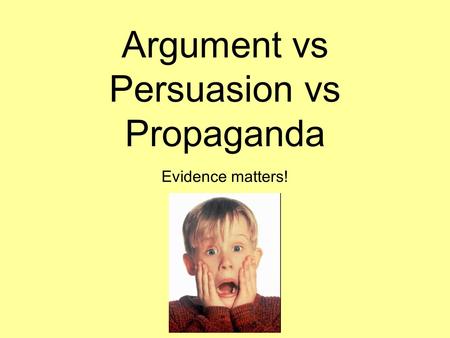 Argument vs Persuasion vs Propaganda Evidence matters!
