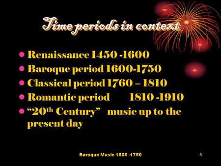 Baroque Music 1600 -17501 Time periods in context Renaissance 1450 -1600 Baroque period 1600-1750 Classical period 1760 – 1810 Romantic period1810 -1910.