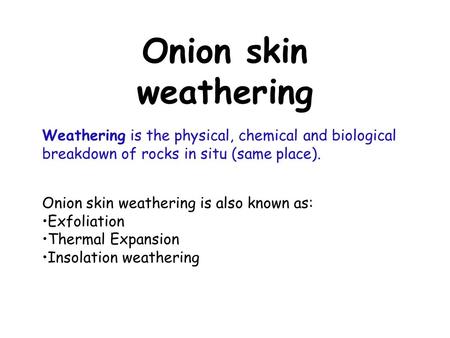 Onion skin weathering Weathering is the physical, chemical and biological breakdown of rocks in situ (same place). Onion skin weathering is also known.